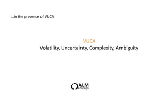 …in the presence of VUCA




                                     VUCA
                Volatility, Uncertainty, Complexity...