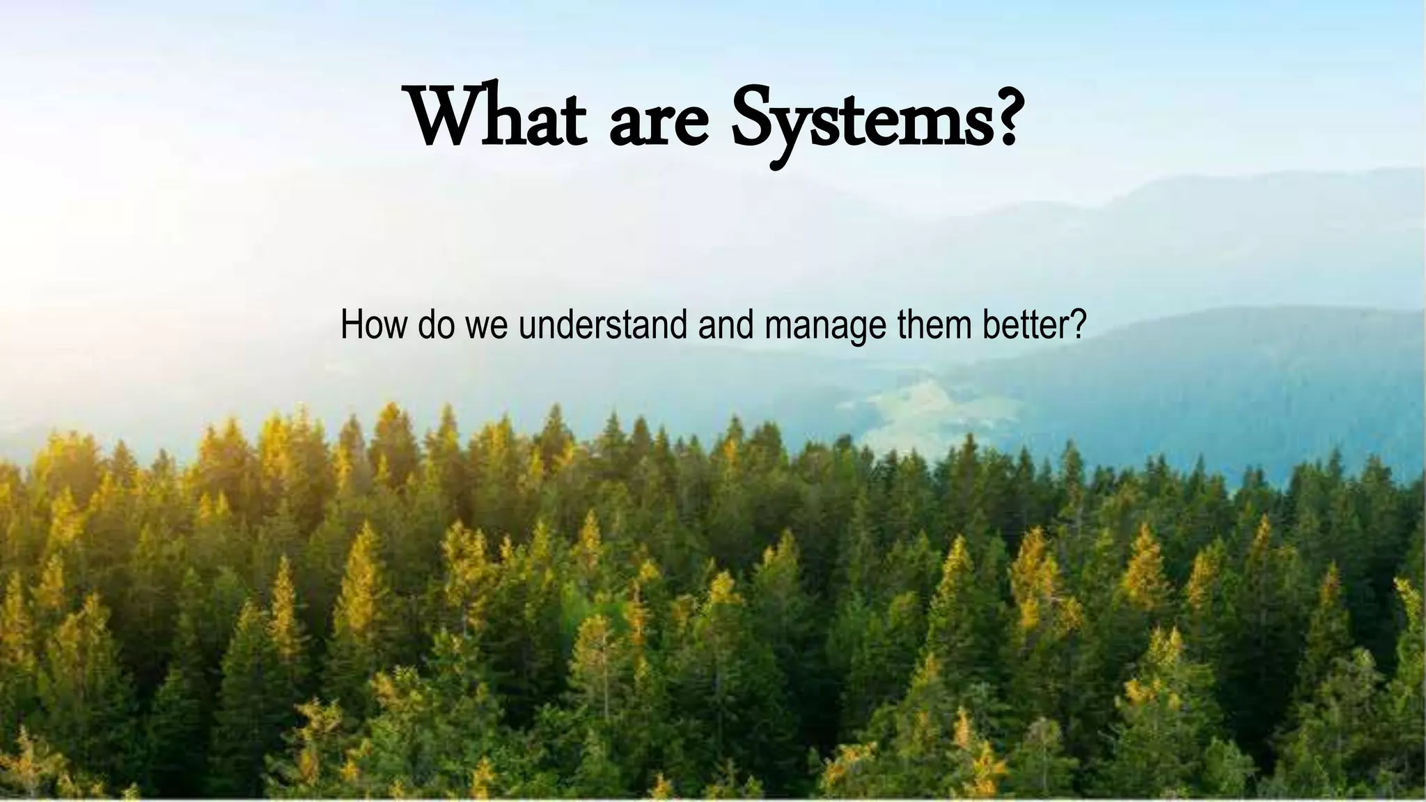 What are Systems?
How do we understand and manage them better?
 