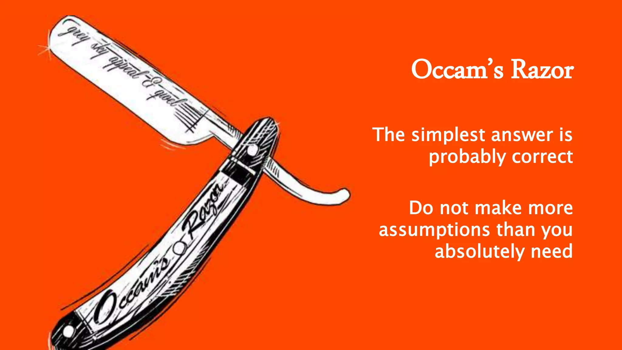 Occam’s Razor
The simplest answer is
probably correct
Do not make more
assumptions than you
absolutely need
 