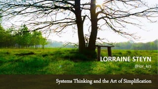 LORRAINE STEYN
@lor_krs
Systems Thinking and the Art of Simplification
 