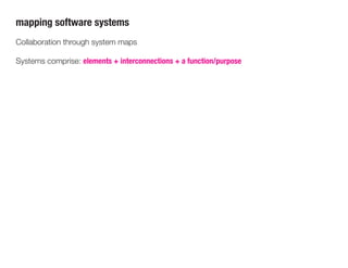 mapping software systems
Collaboration through system maps
Systems comprise: elements + interconnections + a function/purpose
 