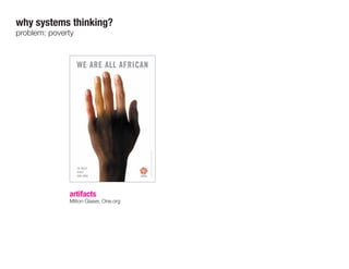 artifacts
Milton Glaser, One.org
why systems thinking?
problem: poverty
 