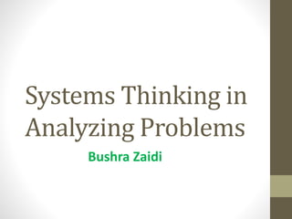 Systems Thinking in
Analyzing Problems
Bushra Zaidi
 
