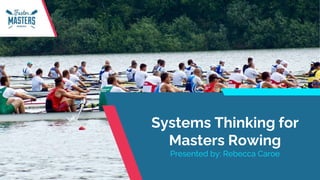 fastermastersrowing.com
www.dcscpa.com
Systems Thinking for
Masters Rowing
Presented by: Rebecca Caroe
 