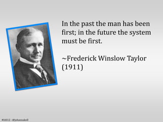 In the past the man has been
                        first; in the future the system
                        must be first.

                        ~Frederick Winslow Taylor
                        (1911)




#IAS12 - @johannakoll
 