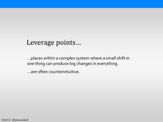Leverage points…

                    …places within a complex system where a small shift in
                    one thing can produce big changes in everything.
                    …are often counterintuitive.




#IAS12 - @johannakoll
 