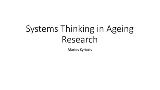 Systems Thinking in Ageing
Research
Marios Kyriazis
 