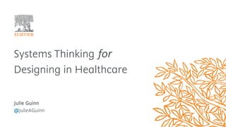 Systems Thinking for
Designing in Healthcare
Julie Guinn
@JulieAGuinn
 