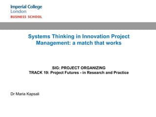 Systems Thinking in Innovation Project Management: a match that works SIG: PROJECT ORGANIZING TRACK 19: Project Futures - in Research and Practice  Dr Maria Kapsali  