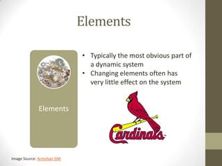 Elements

                            • Typically the most obvious part of
                              a dynamic system
                            • Changing elements often has
                              very little effect on the system


             Elements




Image Source: Armchair GM
 