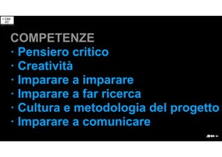 COMPETENZE
· Pensiero critico
· Creatività
· Imparare a imparare
· Imparare a far ricerca
· Cultura e metodologia del progetto
· Imparare a comunicare
 