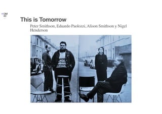Peter Smithson, Eduardo Paolozzi, Alison Smithson y Nigel
Henderson
This is Tomorrow
 