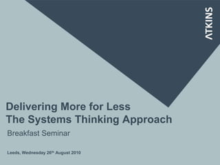 Delivering More for Less
The Systems Thinking Approach
Leeds, Wednesday 26th August 2010
Breakfast Seminar
 