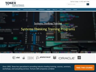 Systems Thinking Training Programs
TAKE THIS COURSE
Since 1993, Tonex has specialized in providing industry-leading training, courses, seminars,
workshops, and consulting services. Fortune 500 companies certified.
Systems Thinking Training
 