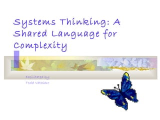 Systems Thinking: A
Shared Language for
Complexity
Facilitated by:
Todd Vatalaro
 