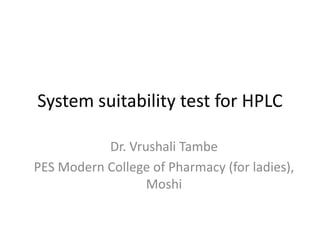 System suitability test for HPLC
Dr. Vrushali Tambe
PES Modern College of Pharmacy (for ladies),
Moshi
 