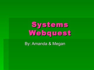 Systems Webquest By: Amanda & Megan 