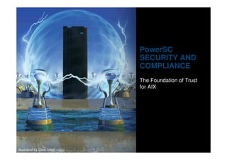IBM Power Systems




                                                  PowerSC
                                                  SECURITY AND
                                                  COMPLIANCE
                                                  The Foundation of Trust
                                                  for AIX




    12           Power is Performance Redefined                   © 2012 IBM Corporation
Illustration by Chris Short
 
