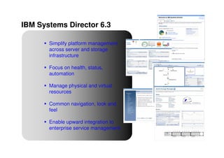IBM Systems Director 6.3

       Simplify platform management
       across server and storage
       infrastructure

       Focus on health, status,
       automation

       Manage physical and virtual
       resources

       Common navigation, look and
       feel

       Enable upward integration to
       enterprise service management


4                                      © 2009 IBM Corporation
 