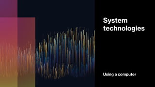 System
technologies
Using a computer
 