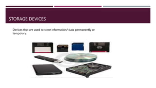 STORAGE DEVICES
Devices that are used to store information/ data permanently or
temporary.
 
