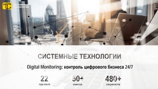 Digital Monitoring: контроль цифрового бизнеса 24/7
года опыта клиентов специалистов
 