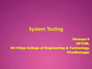 System Testing
                                    Saranya.V
                                      AP/CSE,
Sri Vidya College of Engineering & Technology,
                                 Virudhunagar
 