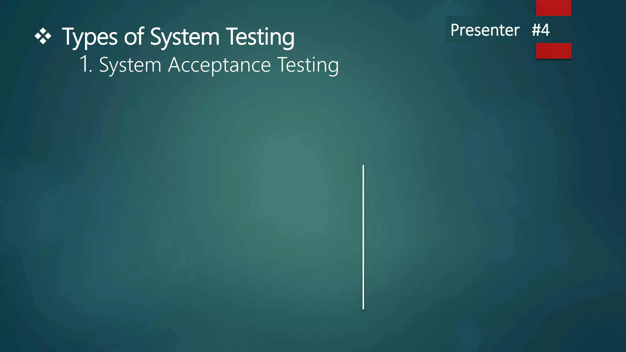  Types of System Testing
1. System Acceptance Testing
Presenter #4
 