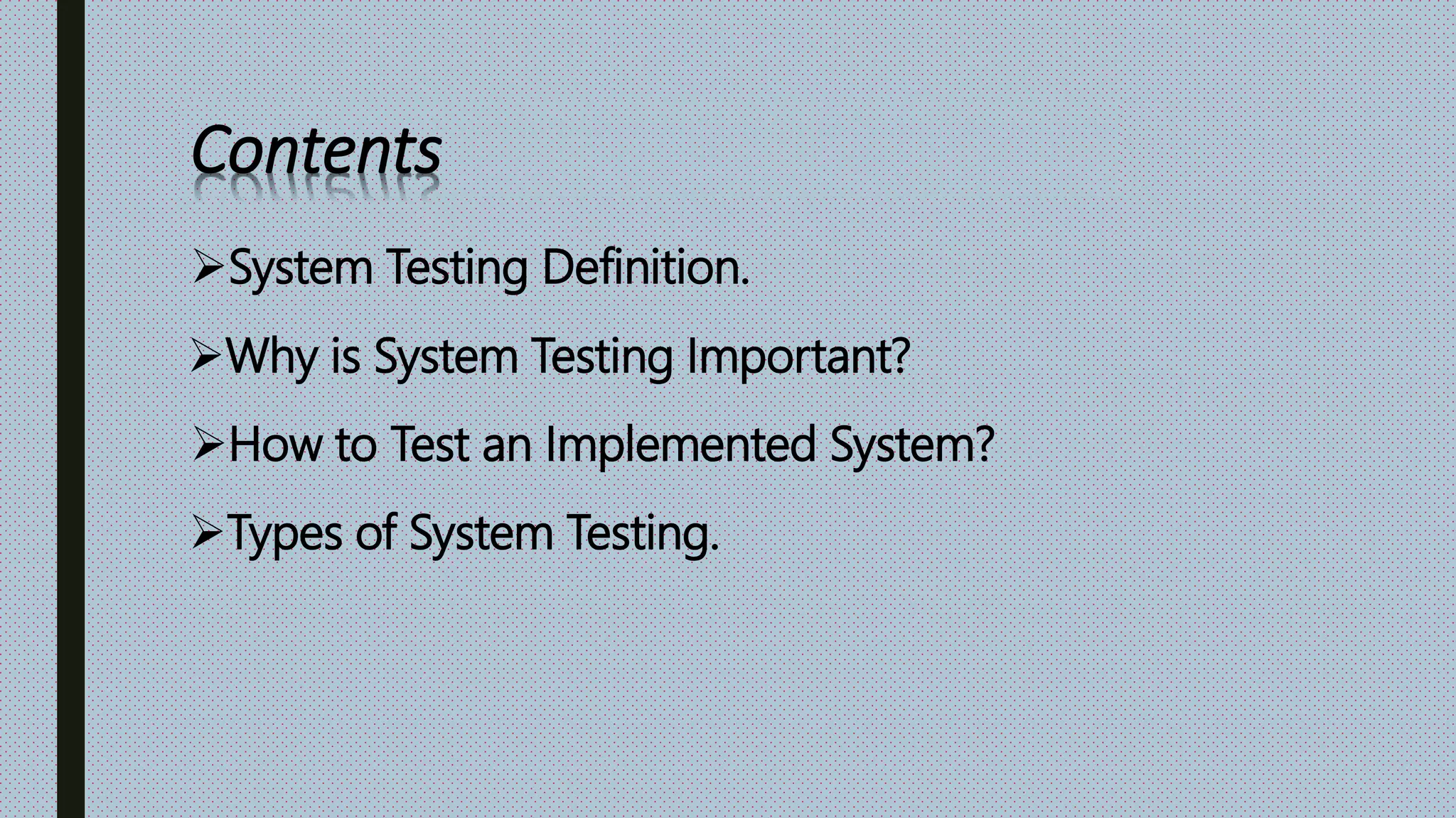 Contents
System Testing Definition.
Why is System Testing Important?
How to Test an Implemented System?
Types of System Testing.
 