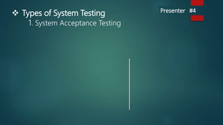  Types of System Testing
1. System Acceptance Testing
Presenter #4
 