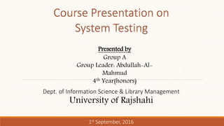 Presented by
Group A
Group Leader: Abdullah-Al-
Mahmud
4th Year(honors)
Dept. of Information Science & Library Management
University of Rajshahi
1st September, 2016
 