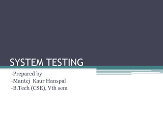 SYSTEM TESTING
-Prepared by
-Mantej Kaur Hanspal
-B.Tech (CSE), Vth sem
 