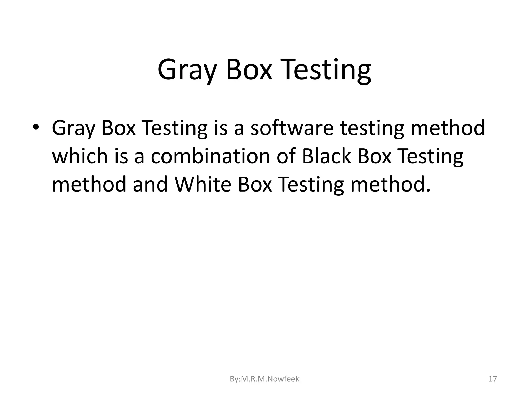 Gray Box Testing 17 • Gray Box Testing is a software testing method which is a combination of Black Box Testing method and White Box Testing method. By:M.R.M.Nowfeek 