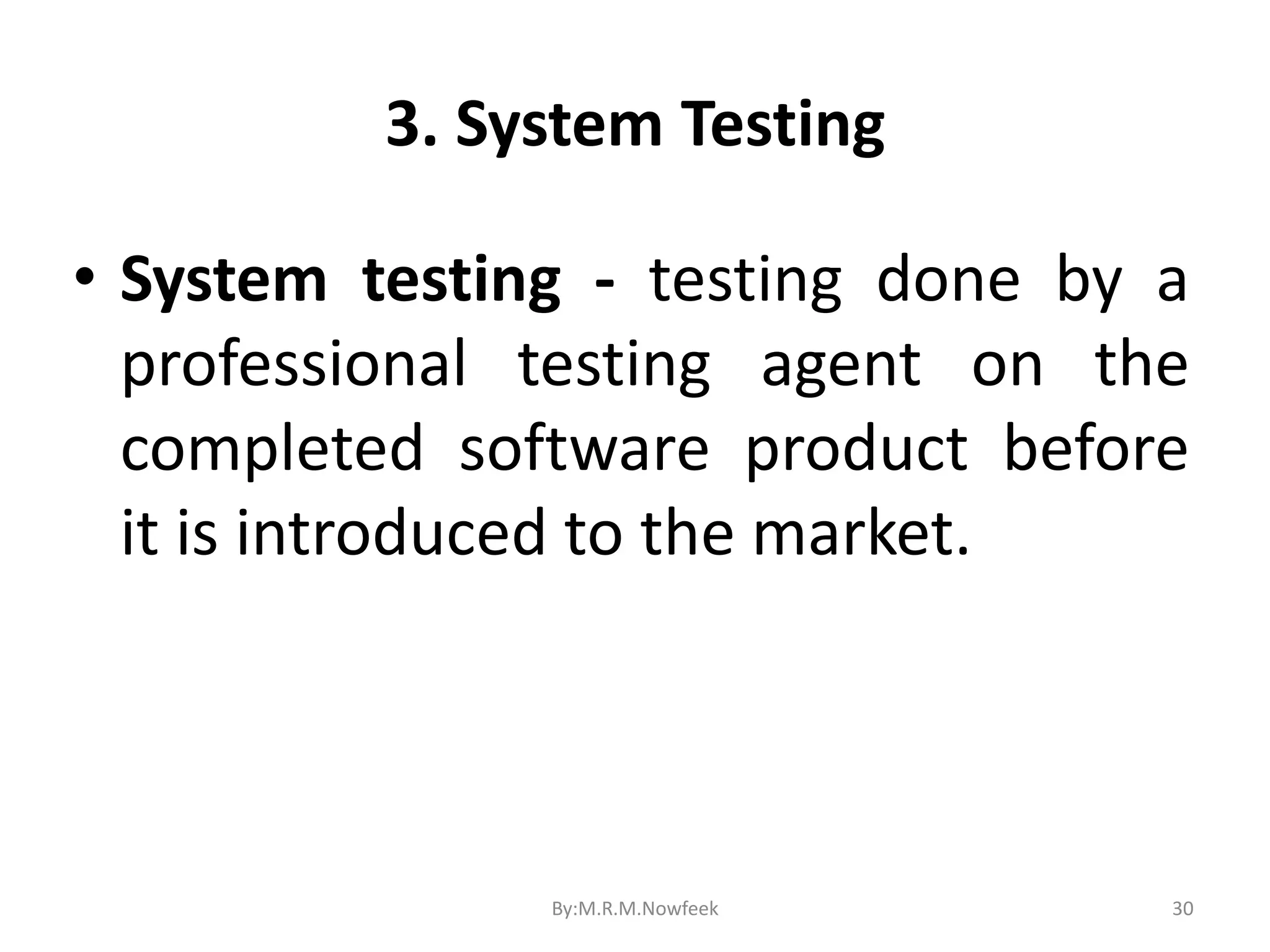 3. System Testing 30 • System testing - testing done by a professional testing agent on the completed software product before it is introduced to the market. By:M.R.M.Nowfeek 