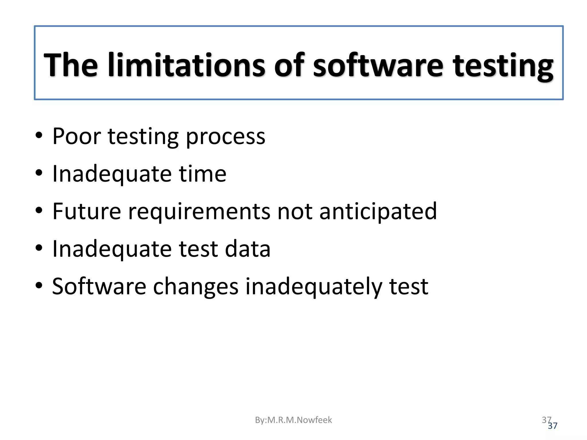 The limitations of software testing • Poor testing process • Inadequate time • Future requirements not anticipated • Inadequate test data • Software changes inadequately test 37 By:M.R.M.Nowfeek 37 