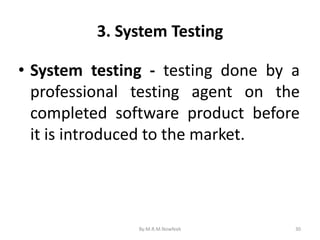3. System Testing
30
• System testing - testing done by a
professional testing agent on the
completed software product before
it is introduced to the market.
By:M.R.M.Nowfeek
 