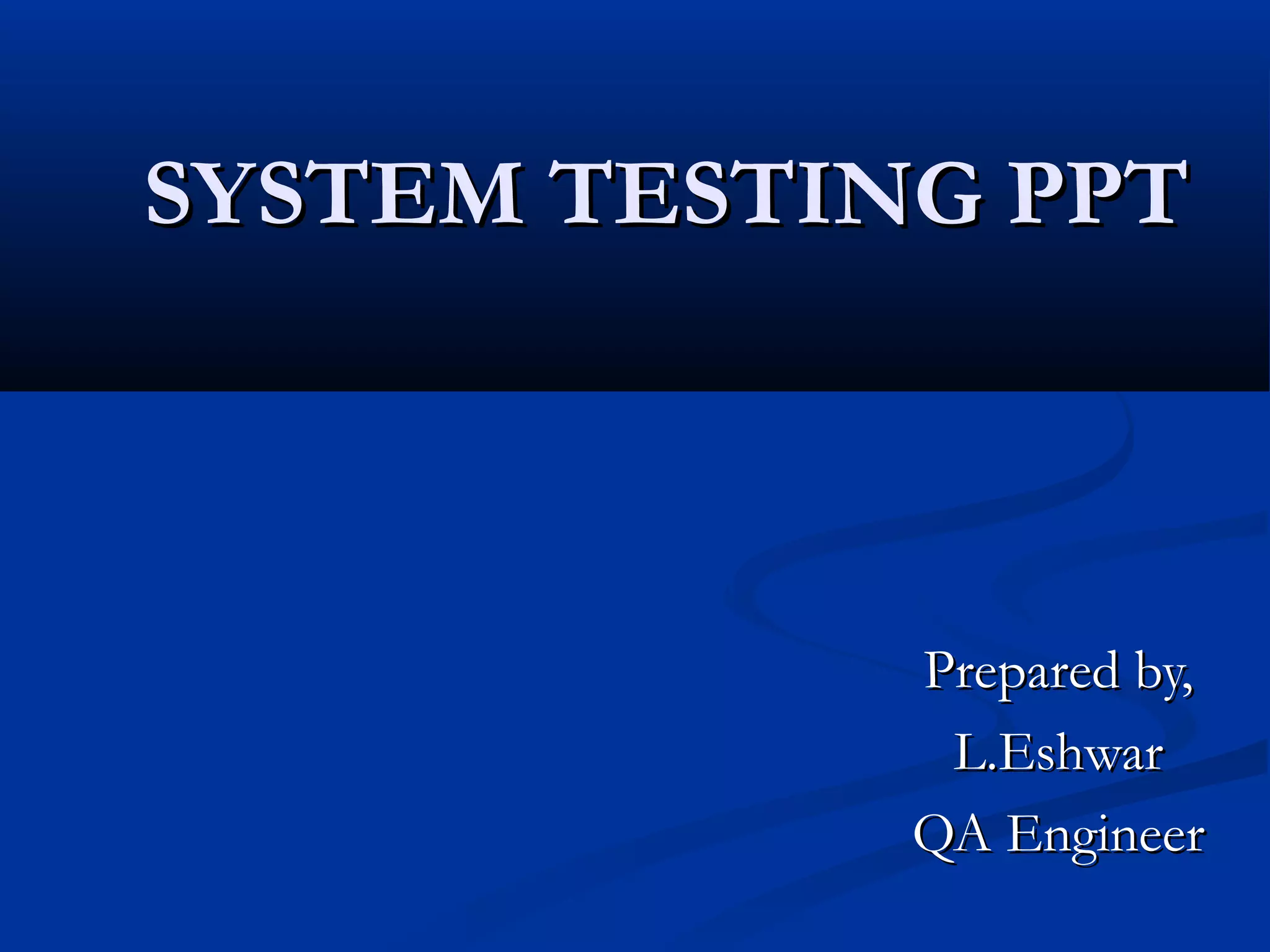 SYSTEM TESTING PPT Prepared by, L.Eshwar QA Engineer 