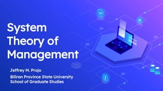 System
Theory of
Management
Jeffrey M. Projo
Biliran Province State University
School of Graduate Studies
 