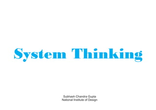 System Thinking

      Subhash Chandra Gupta
     National Institute of Design
 