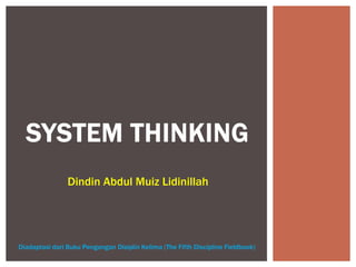 SYSTEM THINKING
                Dindin Abdul Muiz Lidinillah




Diadaptasi dari Buku Pengangan Disiplin Kelima (The Fifth Discipline Fieldbook)
 