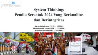System Thinking:
Pemilu Serentak 2024 Yang Berkualitas
dan Berintegritas
Ratno Sulistiyanto (NIM.221122032)
Muhammad Kausar (NIM. 2211220036)
Rahimul Hakim (NIM. 221122034)
 