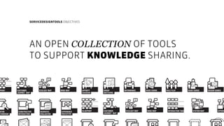 SERVICEDESIGNTOOLS OBJECTIVES
AN OPEN COLLECTION OF TOOLS
TO SUPPORT KNOWLEDGE SHARING. 
DESIGN GAMESROLE PLAYISSUE CARDSI...
