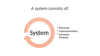 A system consists of:
• Elements
• Interconnections
• Common
Purpose
System
 