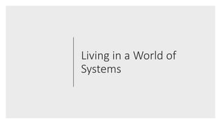 Living in a World of
Systems
 