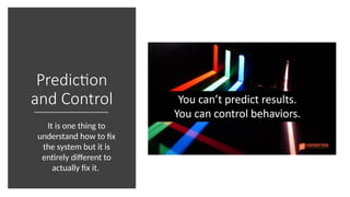 Prediction
and Control
It is one thing to
understand how to fix
the system but it is
entirely different to
actually fix it.
 