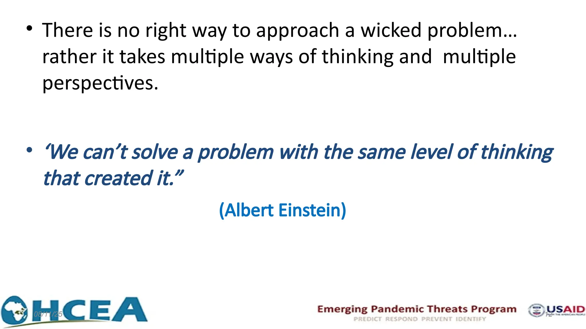 08/11/25 12
• There is no right way to approach a wicked problem…
rather it takes multiple ways of thinking and multiple
perspectives.
• ‘We can’t solve a problem with the same level of thinking
that created it.”
(Albert Einstein)
 