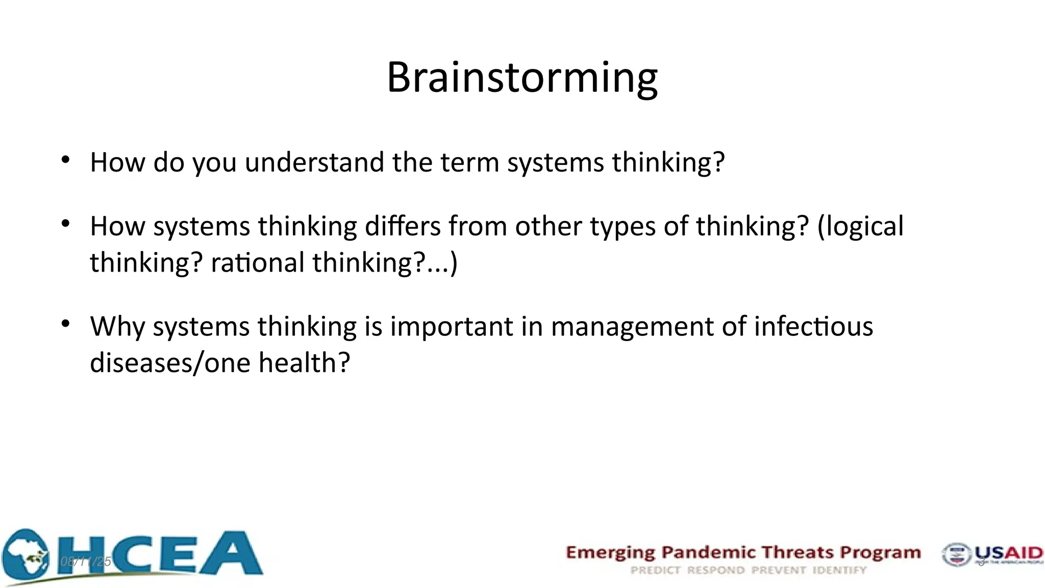 Brainstorming
• How do you understand the term systems thinking?
• How systems thinking differs from other types of thinking? (logical
thinking? rational thinking?...)
• Why systems thinking is important in management of infectious
diseases/one health?
08/11/25 3
 
