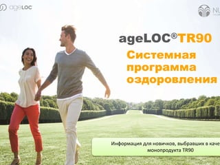 Системная
программа
оздоровления
ageLOC®TR90
Информация для новичков, выбравших в качес
монопродукта TR90
 
