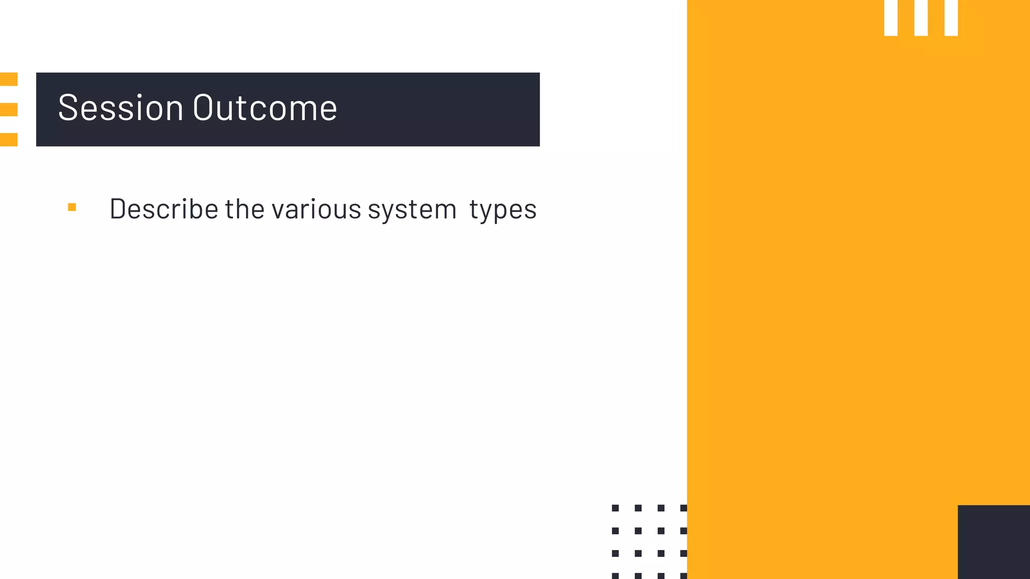 Session Outcome
▪ Describe the various system types
 