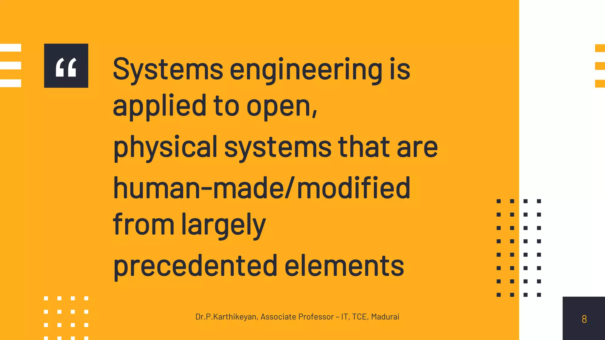 “ Systems engineering is
applied to open,
physical systems that are
human-made/modified
from largely
precedented elements
8Dr.P.Karthikeyan, Associate Professor – IT, TCE, Madurai
 